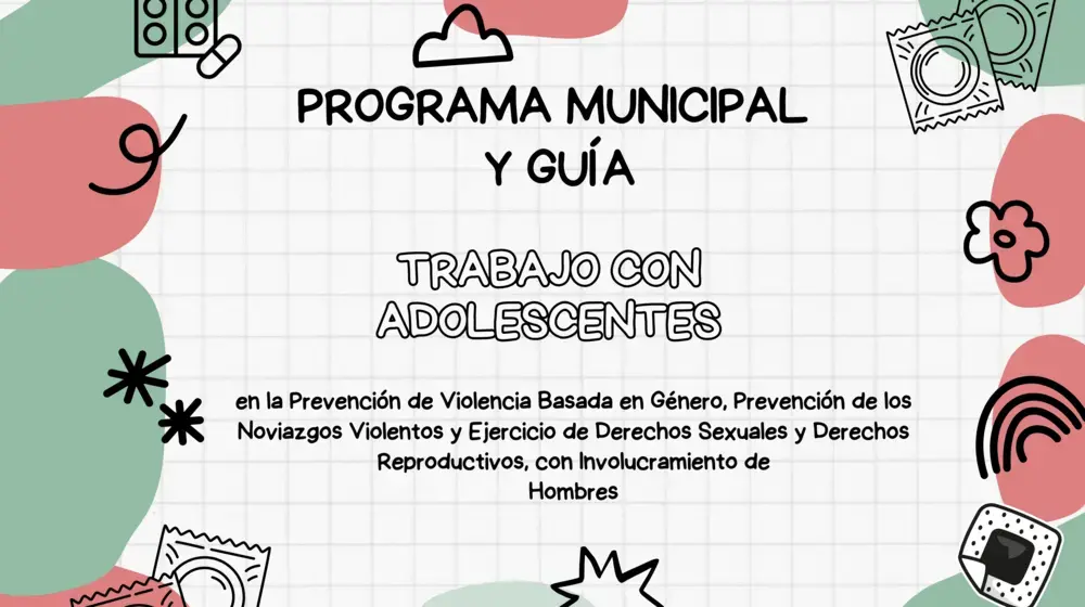 Programa Municipal y Guía para el Trabajo con Adolescentes en la Prevención de Violencia  Basada en Género, Prevención de los Noviazgos Violentos y Ejercicio de Derechos  Sexuales y Derechos Reproductivos, con Involucramiento de Hombres