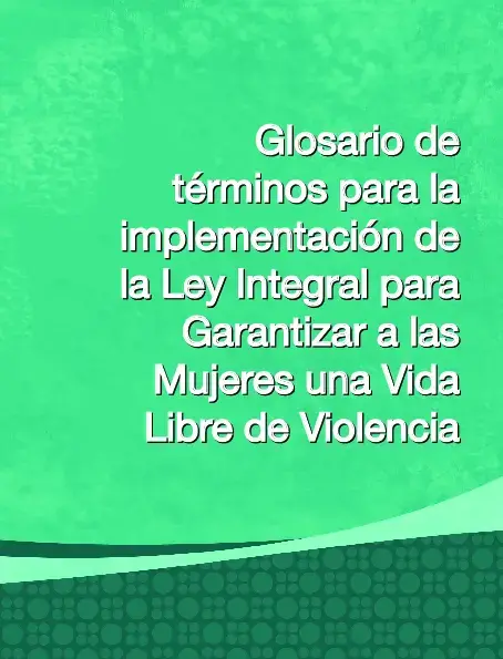 Glosario de términos para la implementación de la Ley Integral para Garantizar a las Mujeres una Vida Libre de Violencia